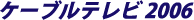 ケーブルテレビショー 2006